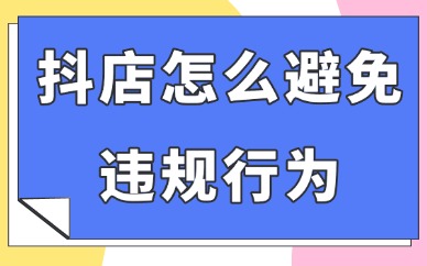 抖音小店怎么避免违规行为?这四个情况要注意了!
