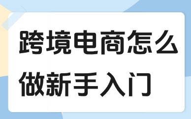 跨境电商怎么做新手入门？方法其实很简单！