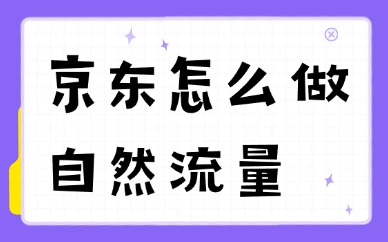 京东怎么做自然流量？京东店铺免费引流实战技巧