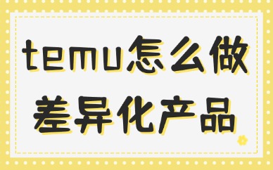 temu怎么做差异化产品？有哪些技巧？