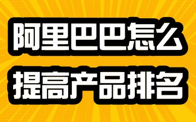 阿里巴巴怎么提高产品排名?这些方法帮你搞定!