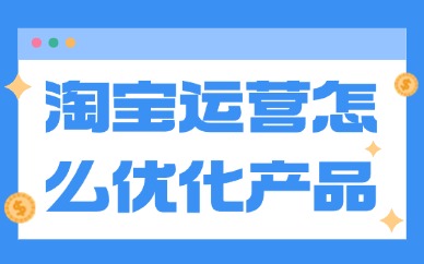 淘宝运营怎么优化产品?做好这些地方!
