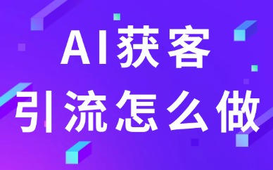 AI获客引流怎么做?这四个方法必须掌握!