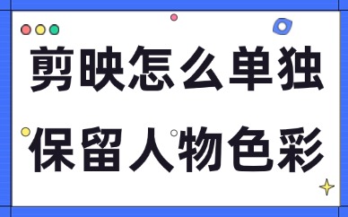 剪映怎么单独保留人物色彩?操作教程两步完成!