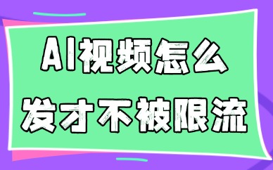 AI视频怎么发才不被限流?要注意这四个要点!