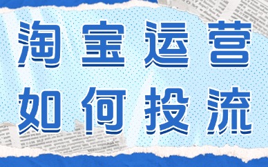 淘宝运营如何投流?这些方法带你轻松上手!