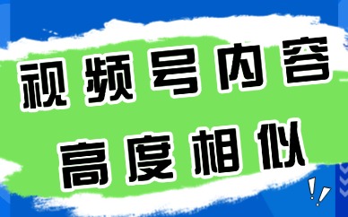 视频号内容高度相似怎么办?怎么解决?