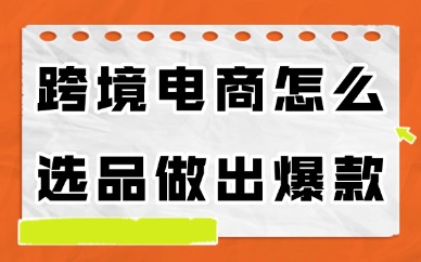 跨境电商怎么选品才能做出爆款？下面教你五种方法！