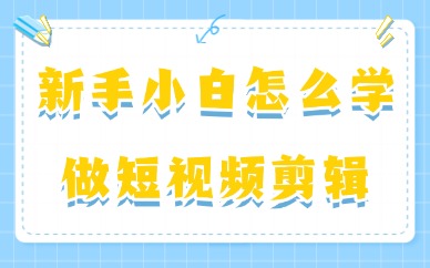新手小白怎么学做短视频剪辑?这个实用指南要收好!