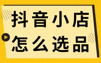 抖音小店怎么选品?新手商家快来学习!