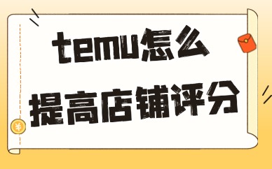 temu怎么提高店铺评分？这些方法不妨一试！