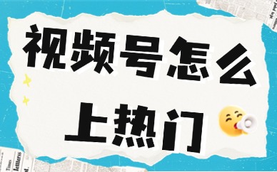 视频号怎么上热门?别再盲目发视频了