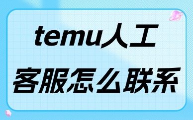 temu人工客服怎么联系？官方人工热线及电话实用指南