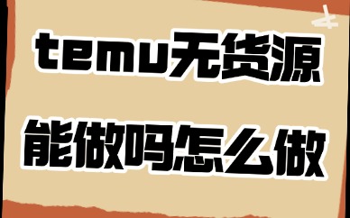 temu无货源能做吗？怎么做？