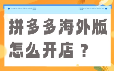 拼多多海外版怎么开店？temu跨境电商入驻流程