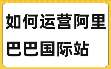 如何运营阿里巴巴国际站？阿里巴巴国际站运营的四大技巧