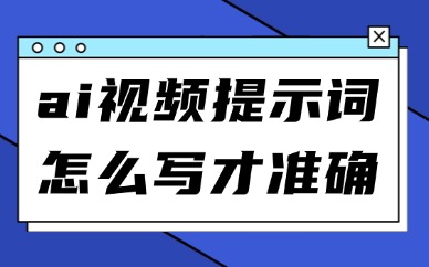 AI视频提示词怎么写才准确？精准出片要写这4样
