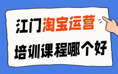 江门淘宝运营培训课程哪个好？商家选课技巧在此！