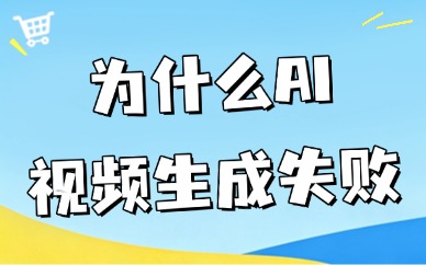 为什么ai视频生成失败？五大原因与解决方法一文说清