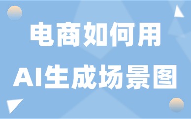 电商如何用ai生成场景图？新手美工快速出图方法