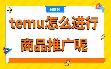 temu怎么进行商品推广？新手流量玩法详解