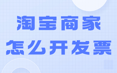 淘宝商家怎么开发票？操作流程是怎么样的？