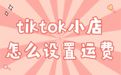 tiktok小店怎么设置运费？有什么方式？