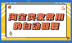 淘宝卖家常用自动回复有哪些？