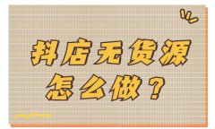抖音小店无货源怎么做？建议新手小白收藏！