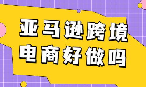 亚马逊跨境电商好做吗？亚马逊电商怎么做？ - 美迪教育