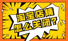 淘宝店铺怎么关闭？要怎么操作？