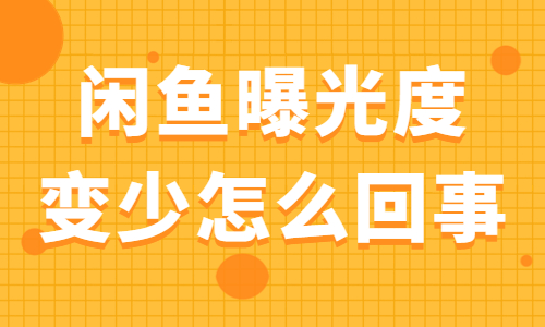 闲鱼曝光度变少怎么回事？闲鱼曝光度变少的原因是什么？ - 美迪教育