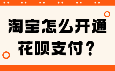 淘宝卖家怎么开通花呗支付？需要哪些条件？