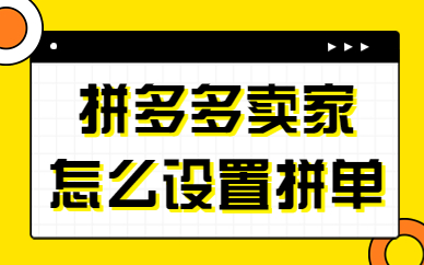 拼多多卖家怎么设置拼单？拼多多设置拼单的流程