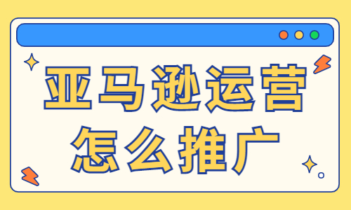 亚马逊运营推广怎么做？附方法技巧！ - 美迪教育