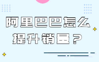 阿里巴巴怎么提升销量？阿里巴巴提高销量的技巧