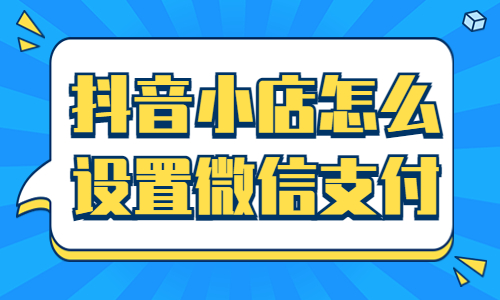 抖音小店怎么设置微信支付？步骤有什么？ - 美迪教育