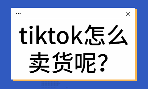 tiktok怎么卖货？有哪些方法？ - 美迪教育