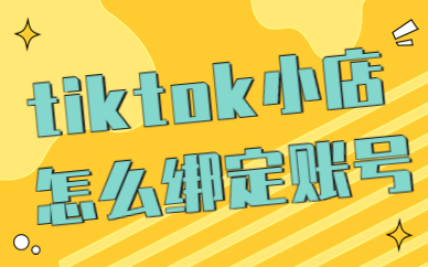 tiktok小店怎么绑定tiktok账号？这份攻略请收好！
