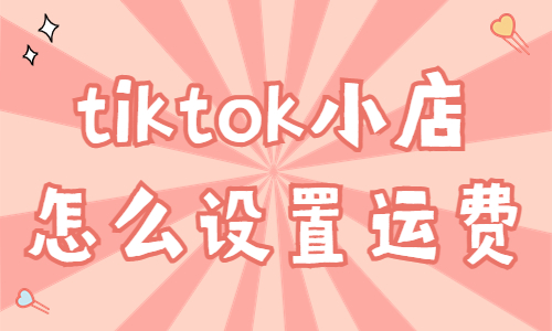 tiktok小店怎么设置运费？有什么方式？ - 美迪教育