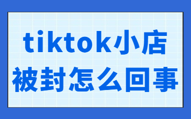 tiktok小店被封了怎么回事？有什么原因？
