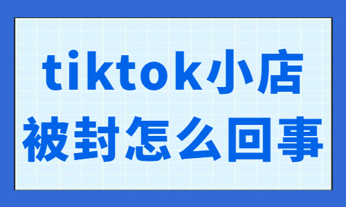 tiktok小店被封了怎么回事？有什么原因？ - 美迪教育