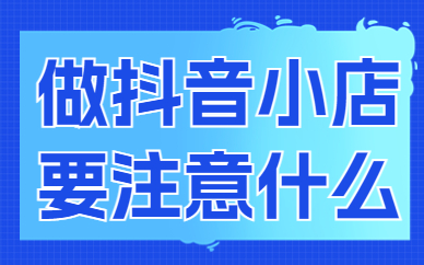 做抖音小店需要注意什么？新手必看！