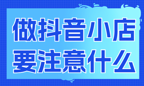 做抖音小店需要注意什么？新手必看！ - 美迪教育