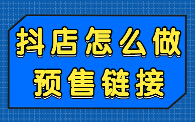 抖音小店怎么做预售链接？要怎么设置？
