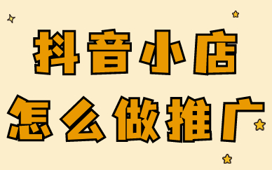 抖音小店怎么做推广？五种推广方法汇总！