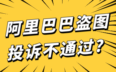 阿里巴巴提交盗图投诉为什么不通过？有以下原因！