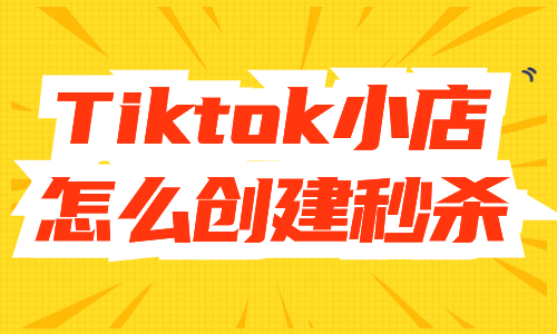 tiktok小店怎么创建秒杀活动？步骤是什么？ - 美迪教育