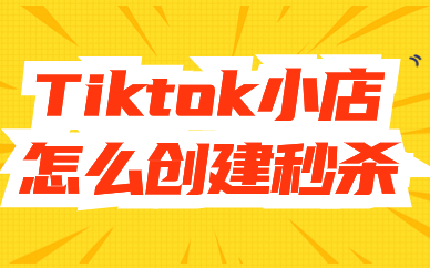 tiktok小店怎么创建秒杀活动？步骤是什么？