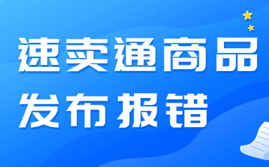 速卖通商品发布报错怎么办？是什么原因呢？